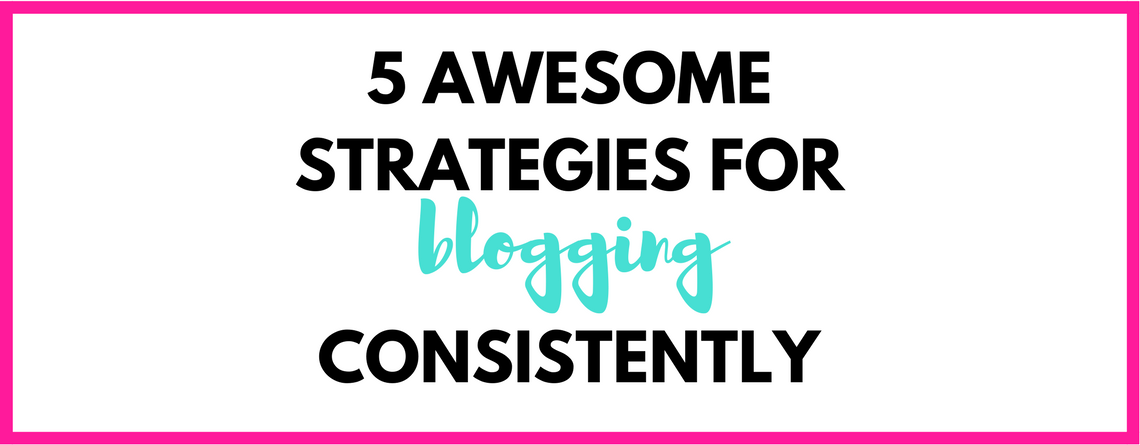 5 Strategies for blogging consistently